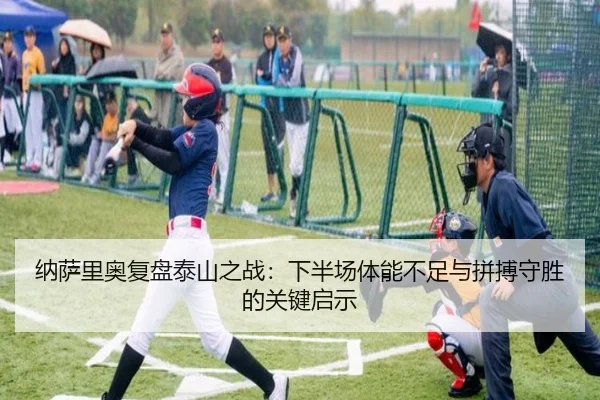 纳萨里奥复盘泰山之战：下半场体能不足与拼搏守胜的关键启示